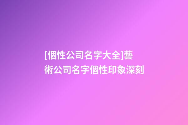 [個性公司名字大全]藝術公司名字個性印象深刻-第1張-公司起名-玄機派